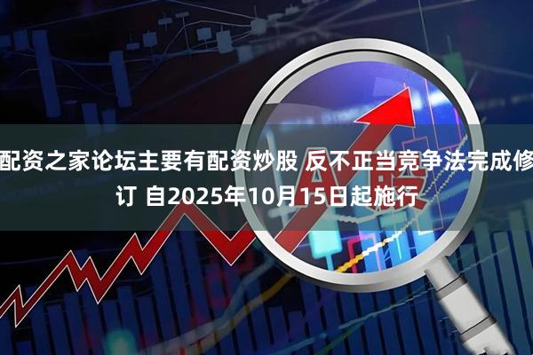 配资之家论坛主要有配资炒股 反不正当竞争法完成修订 自2025年10月15日起施行