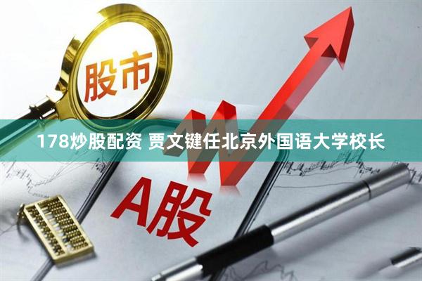 178炒股配资 贾文键任北京外国语大学校长