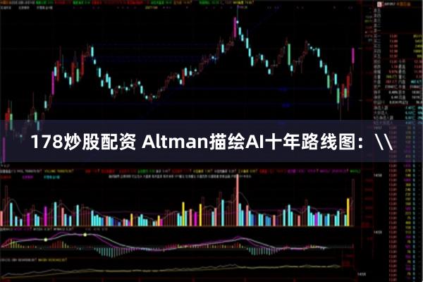 178炒股配资 Altman描绘AI十年路线图：\