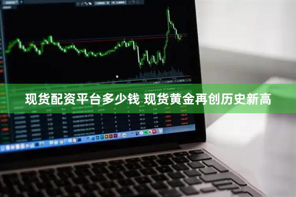 现货配资平台多少钱 现货黄金再创历史新高
