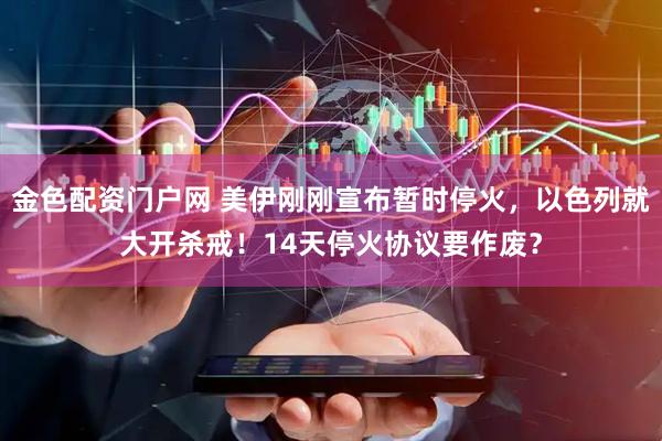 金色配资门户网 美伊刚刚宣布暂时停火，以色列就大开杀戒！14天停火协议要作废？